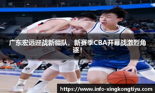 广东宏远迎战新疆队，新赛季CBA开幕战激烈角逐！