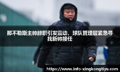 那不勒斯主帅辞职引发震动，球队管理层紧急寻找新帅接任