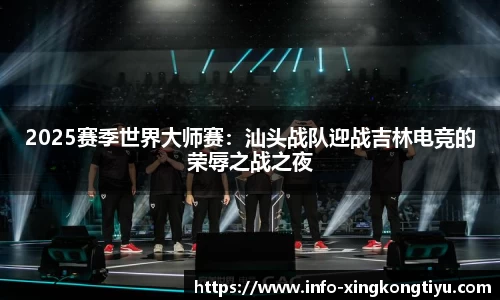 2025赛季世界大师赛：汕头战队迎战吉林电竞的荣辱之战之夜